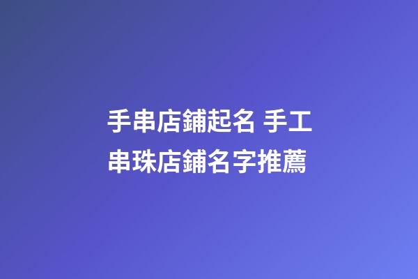 手串店鋪起名 手工串珠店鋪名字推薦-第1張-店鋪起名-玄機派